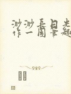 渺渺长日光阴乱作一团笔趣阁光阴似箭