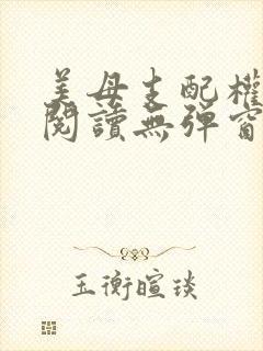 美母支配权全文阅读无弹窗笔趣阁