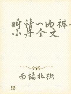 畸情~内裤奇缘小丹全文
