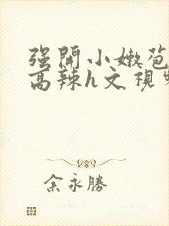 强开小嫩苞h文高辣h文视频