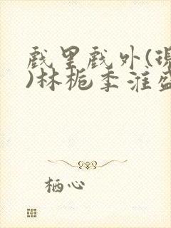 戏里戏外(现场)林栀季淮盛笔趣阁封面