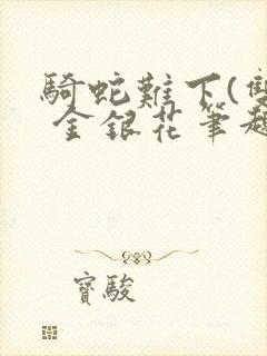 骑蛇难下(双) 金银花笔趣阁