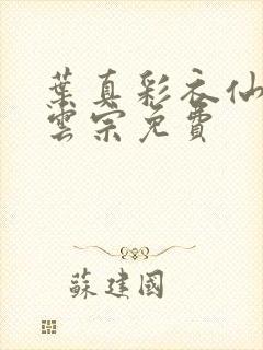 叶真彩衣仙子齐云宗免费