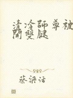 清冷师尊被迫张开双腿