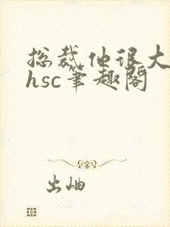 总裁他很大年上hsc笔趣阁