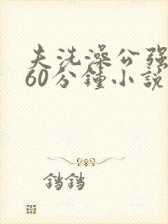 夫洗澡公强我了60分钟小说封面