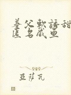 养父软诱甜BY匿名咸鱼