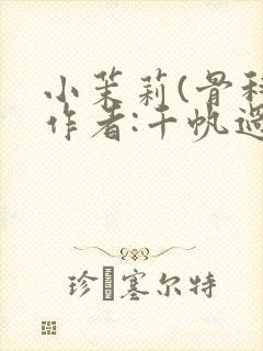 小茉莉(骨科)作者:千帆过尽