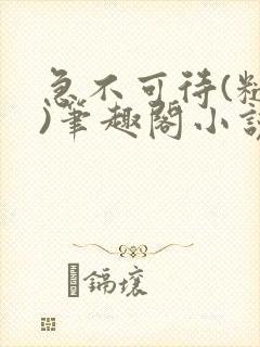 急不可待(糙汉)笔趣阁小说内容