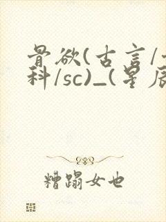骨欲(古言/骨科/sc)_(星辰鲸落)_最新章封面