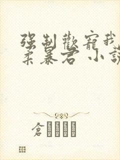 强制欢宠我的温柔暴君 小说封面