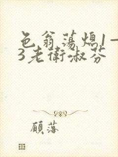 色翁荡熄1—13老卫淑芬