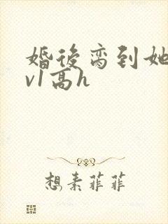 婚后脔到她哭1v1高h