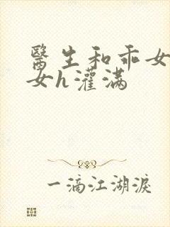 医生和乖女h攵女h灌满