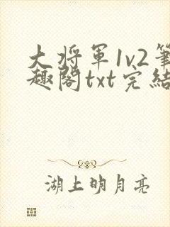 大将军1v2笔趣阁txt完结