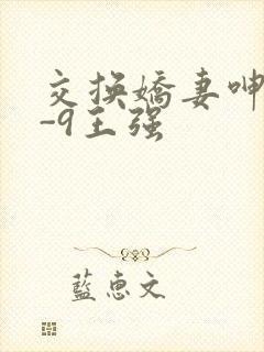 交换娇妻呻吟1-9王强