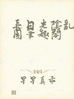 长日光阴乱作一团笔趣阁