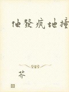 他发疯地撞着他