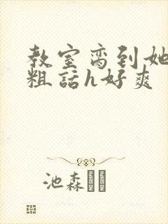 教室脔到她哭h粗话h好爽