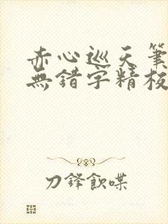 赤心巡天笔趣阁无错字精校版