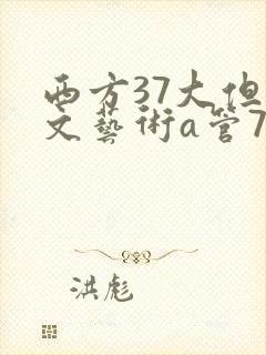 西方37大但人文艺术a管77