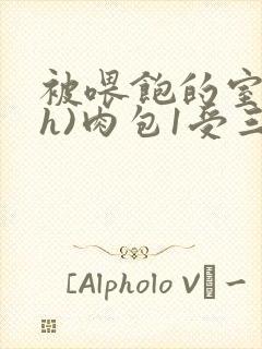 被喂饱的室友(h)肉包1受三攻