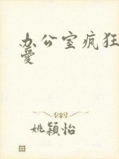 办公室疯狂做欲爱