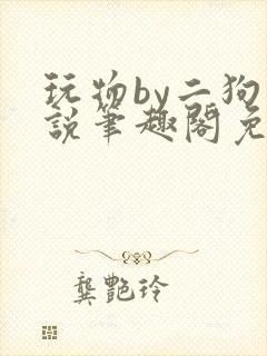 玩物by二狗小说笔趣阁免费阅读封面