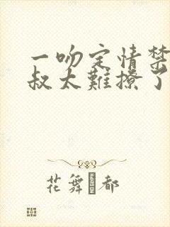 一吻定情禁欲小叔太难撩了