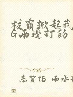 校霸掀起我光PG两边打的