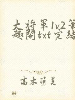 大将军1v2笔趣阁txt完结
