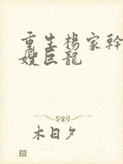 重生杨家干了众嫂巨龙
