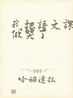 我把语文课代表做哭了