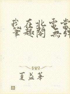 我在北电当教兽笔趣阁 无弹窗封面