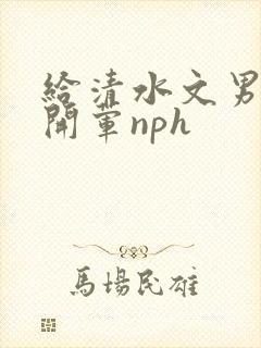 给清水文男主们开荤nph