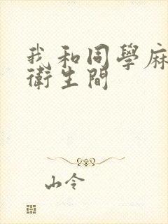 我和同学麻麻在卫生间
