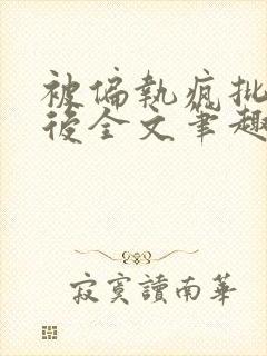 被偏执疯批囚禁后全文笔趣阁