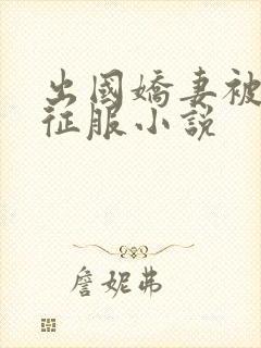 出国娇妻被黑人征服小说