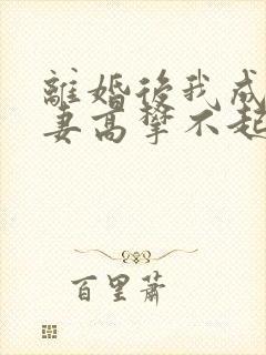 离婚后我成了前妻高攀不起的神