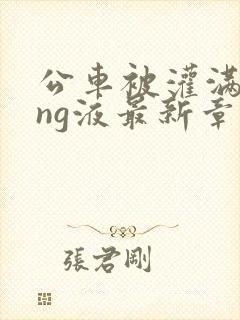 公车被灌满jing液最新章节