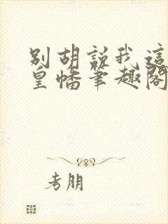 别胡说我这是人皇幡笔趣阁