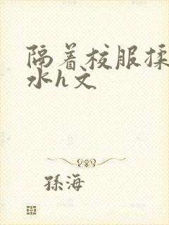 隔着校服揉h奶水h文封面
