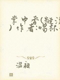 掌中香(糙汉 ) 作者:喝杯奶茶