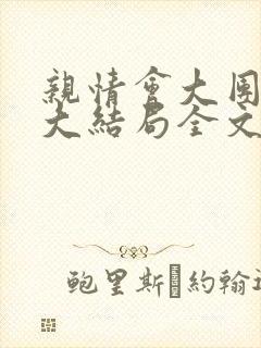 亲情会大团圆结大结局全文