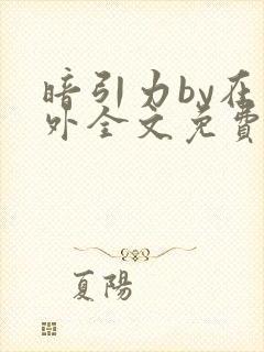 暗引力by在言外全文免费阅读笔趣阁