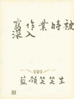 写作业时被叔叔深入