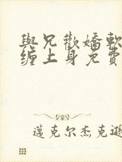 与兄欢娇软嫡女缠上身免费阅读