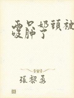 两只奶头被老头吸肿了