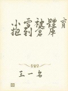 小雪被体育老师抱到仓库