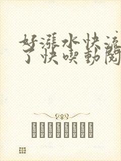 好涨水快流出来了快吃动阅读封面